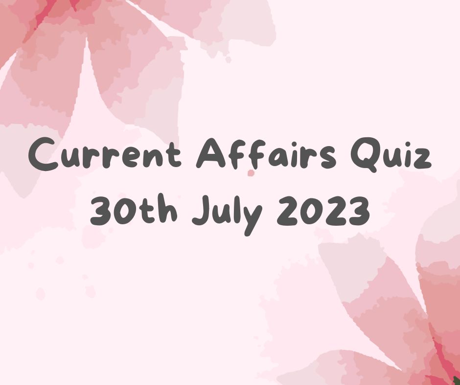 Current Affairs Quiz 30th July 2023