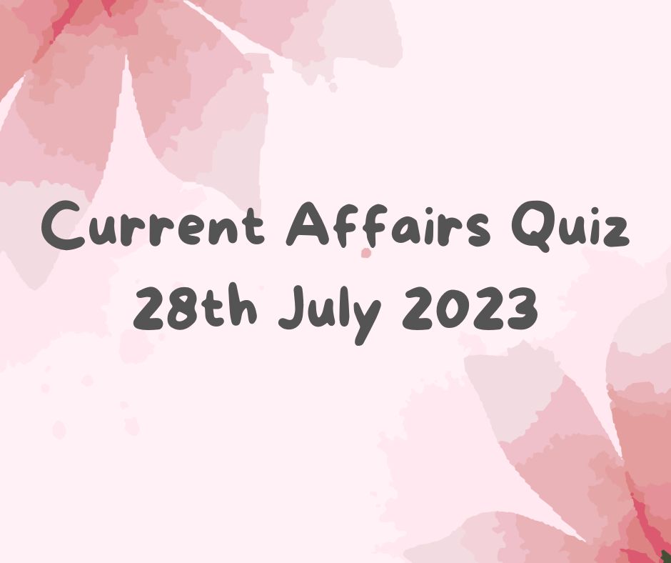 Current Affairs Quiz 28th July 2023