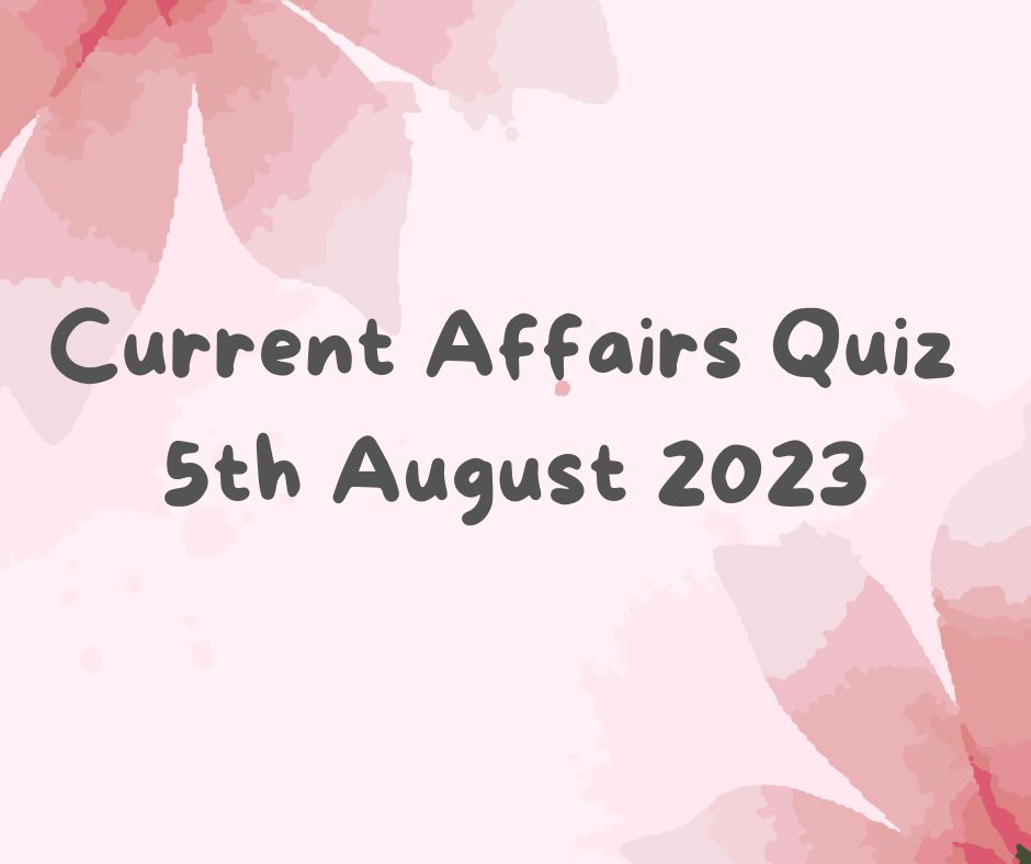 Current Affairs Quiz 5th August 2023