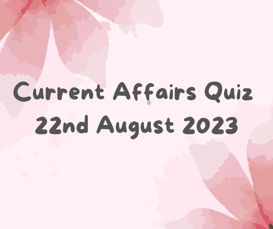 Current Affairs Quiz 22nd August 2023