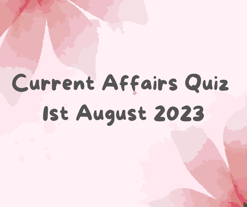 Current Affairs Quiz 1st August 2023