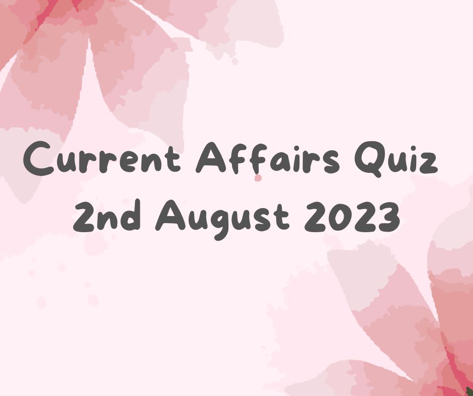 Current Affairs Quiz 2nd August 2023