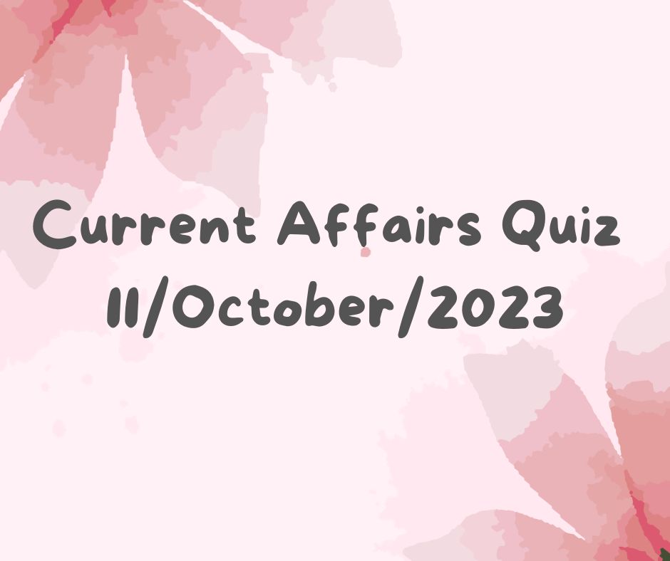 Current Affairs Quiz 11th October 2023