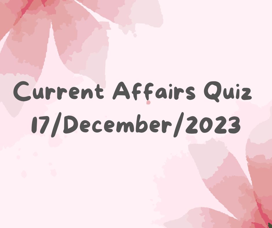 Current Affairs Quiz 17th December 2023