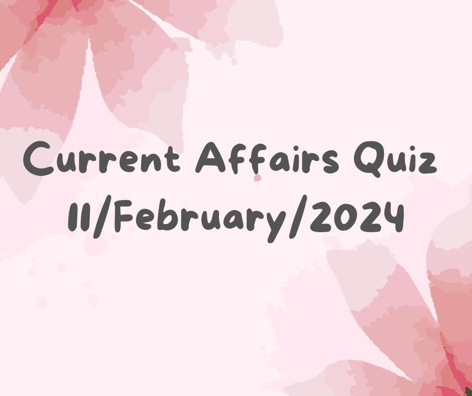 Current Affairs Quiz 11th February 2024