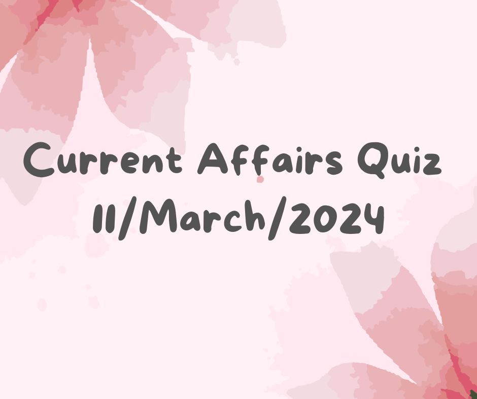 Current Affairs Quiz 11th March 2024