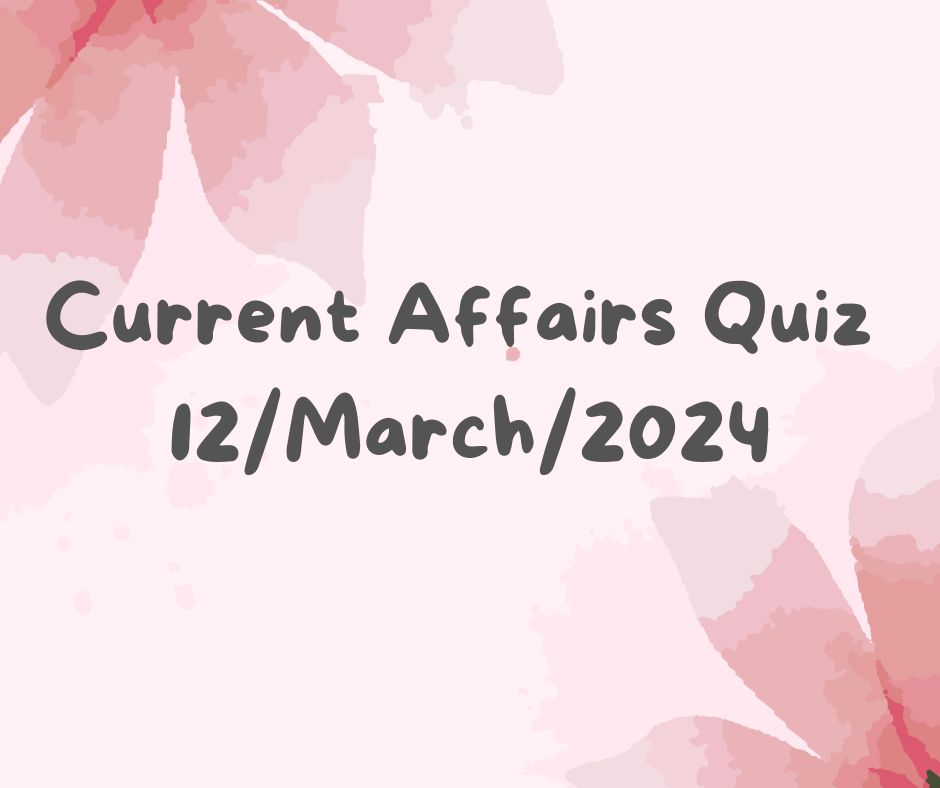 Current Affairs Quiz 12th March 2024