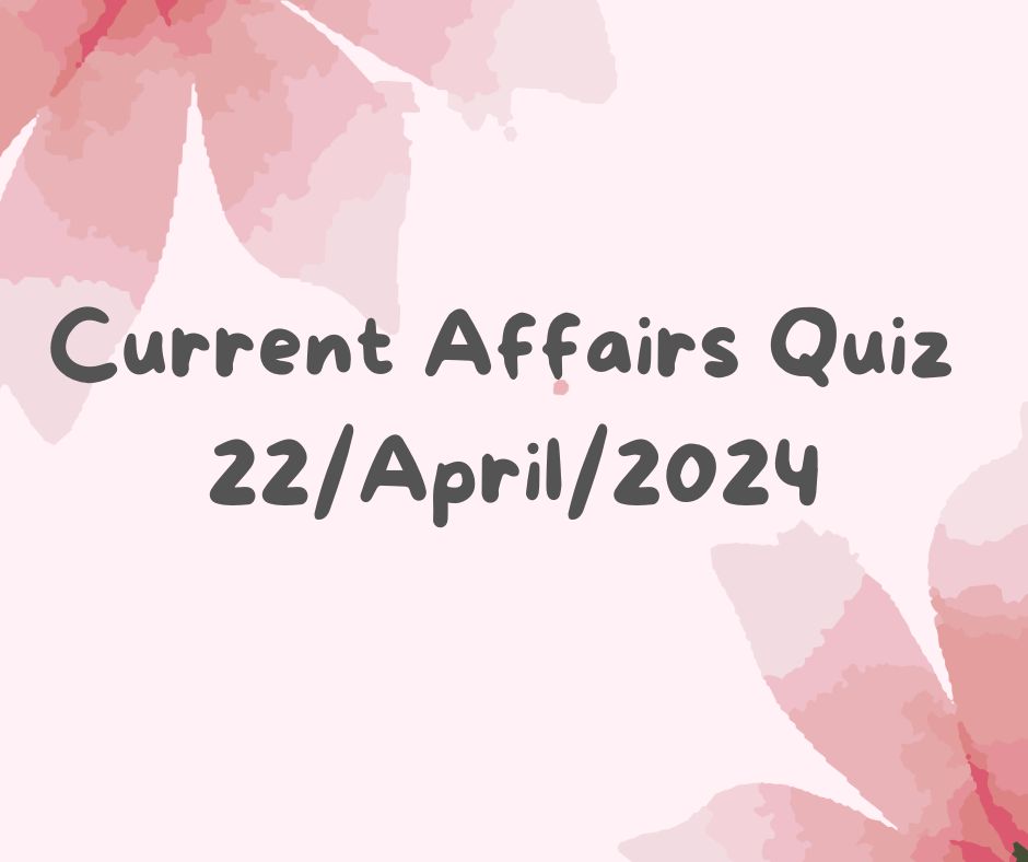 Current Affairs Quiz 22nd April 2024