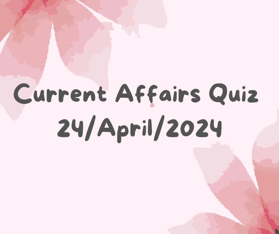 Current Affairs Quiz 24th April 2024