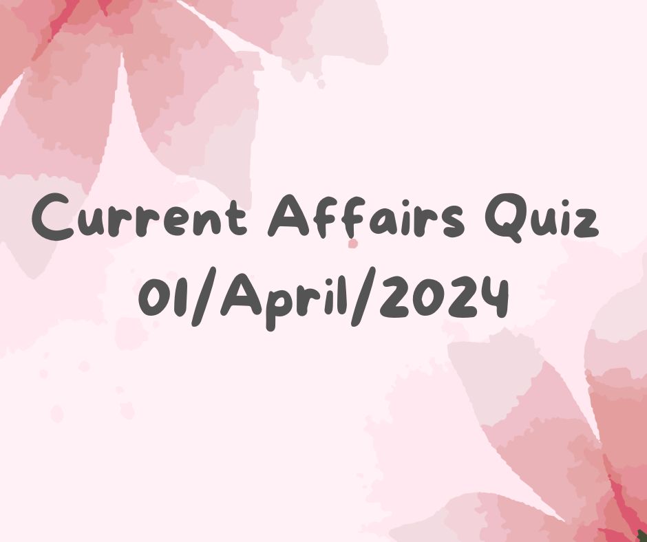 Current Affairs Quiz 1st April 2024