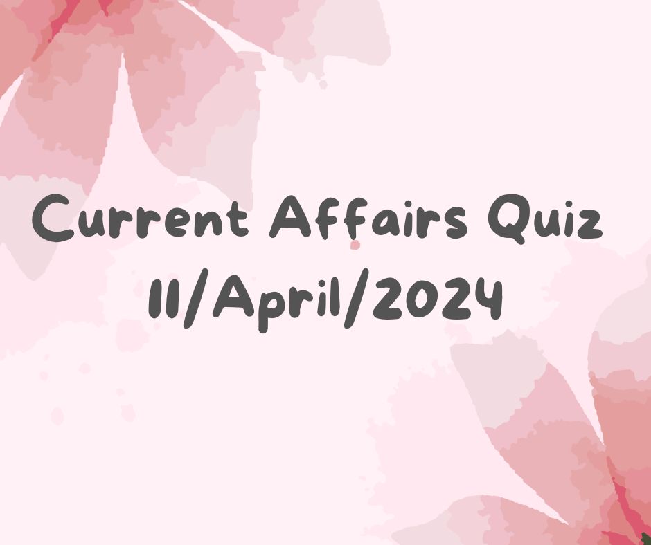 Current Affairs Quiz 11th April 2024