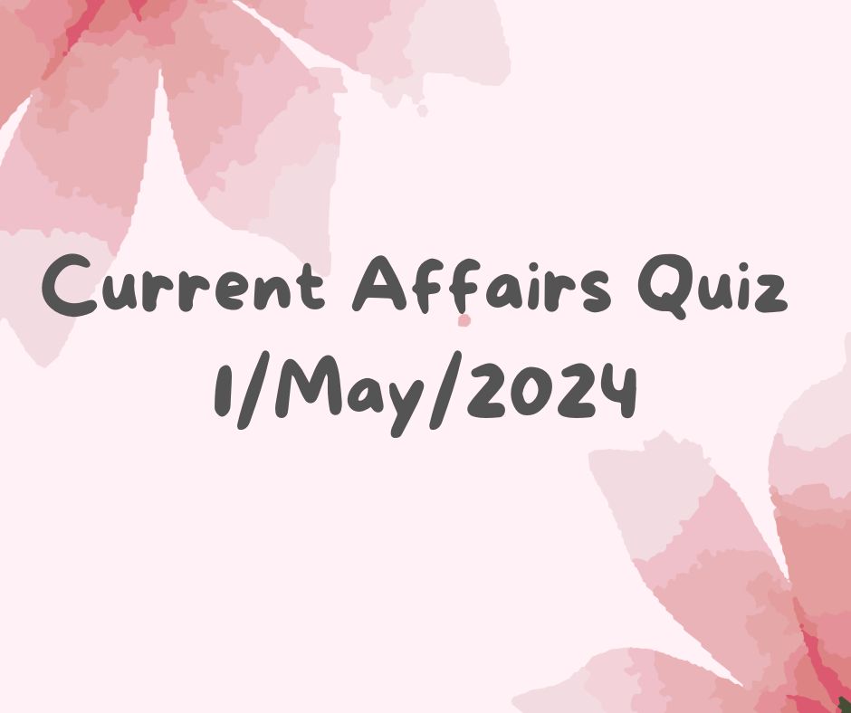 Current Affairs Quiz 1st May 2024