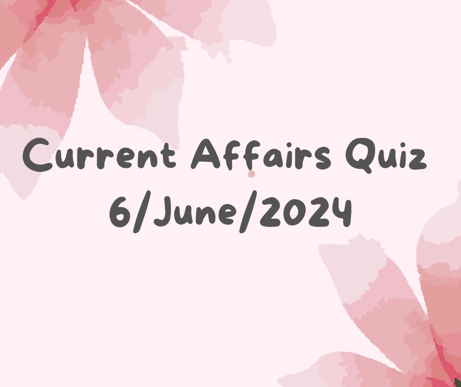 Current Affairs Quiz 6th June 2024