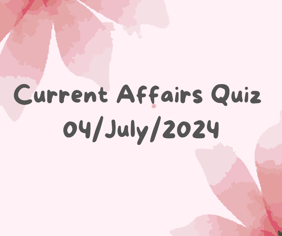 Current Affairs Quiz 4th July 2024