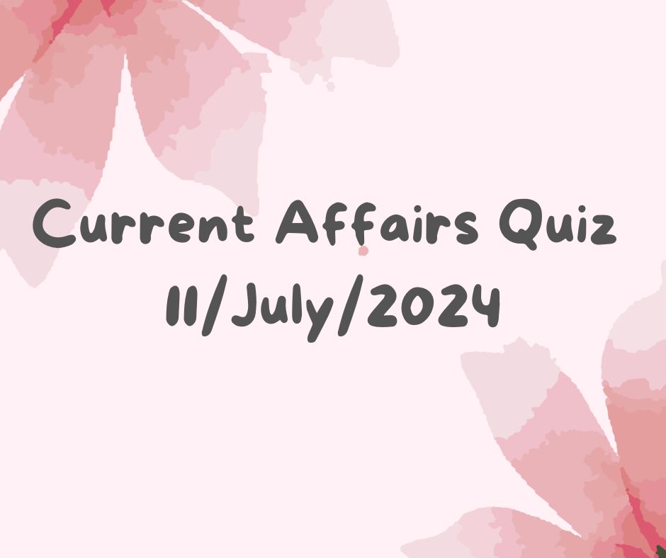 Current Affairs Quiz 11th July 2024