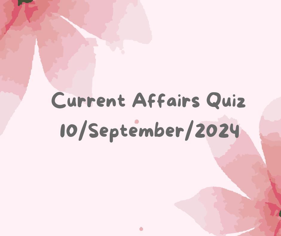 Current Affairs Quiz 10th September 2024