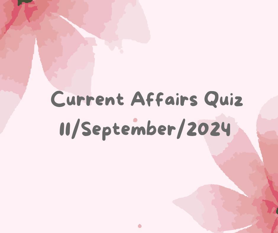 Current Affairs Quiz 11th September 2024