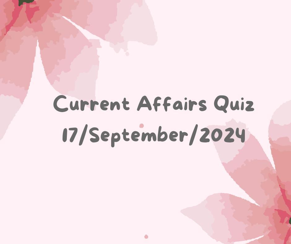 Current Affairs Quiz 17th September 2024