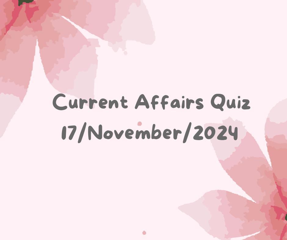 Current Affairs Quiz 17th November 2024