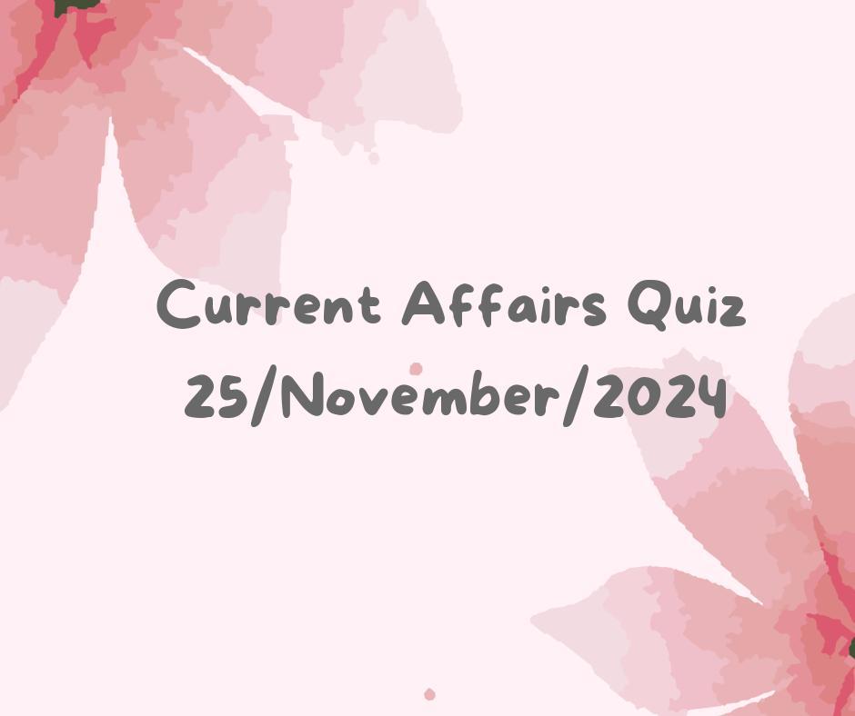 Current Affairs Quiz 25th November 2024