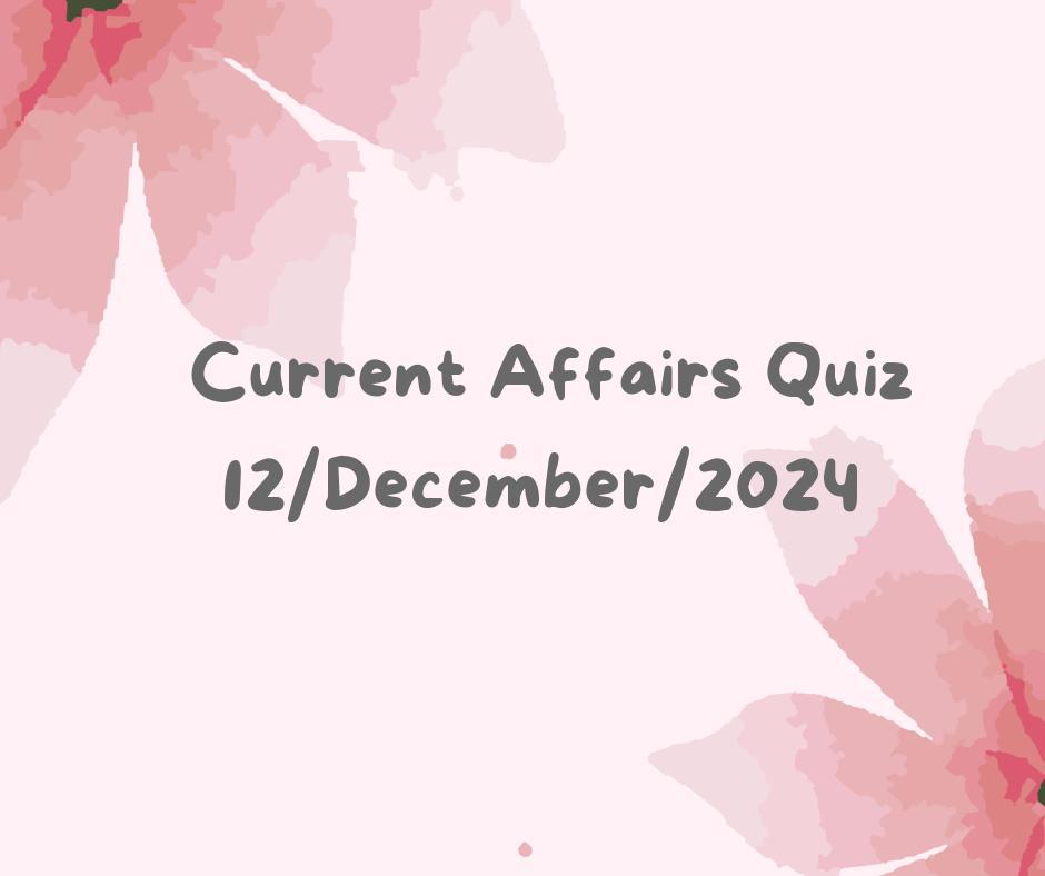 Current Affairs Quiz 12th December 2024