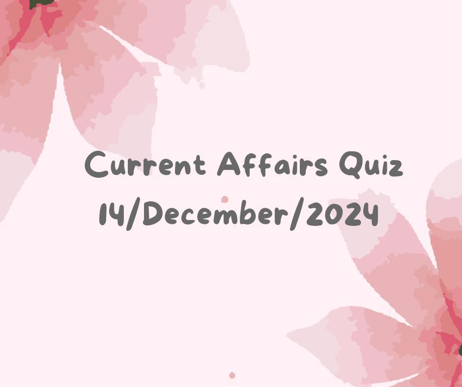 Current Affairs Quiz 14th December 2024