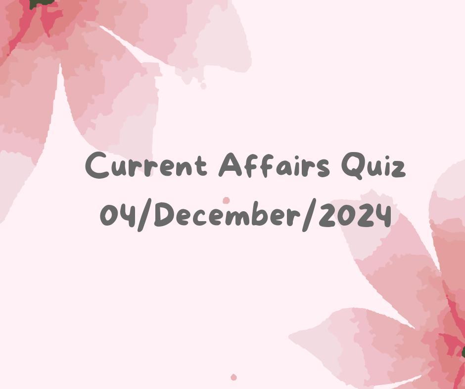 Current Affairs Quiz 4th December 2024