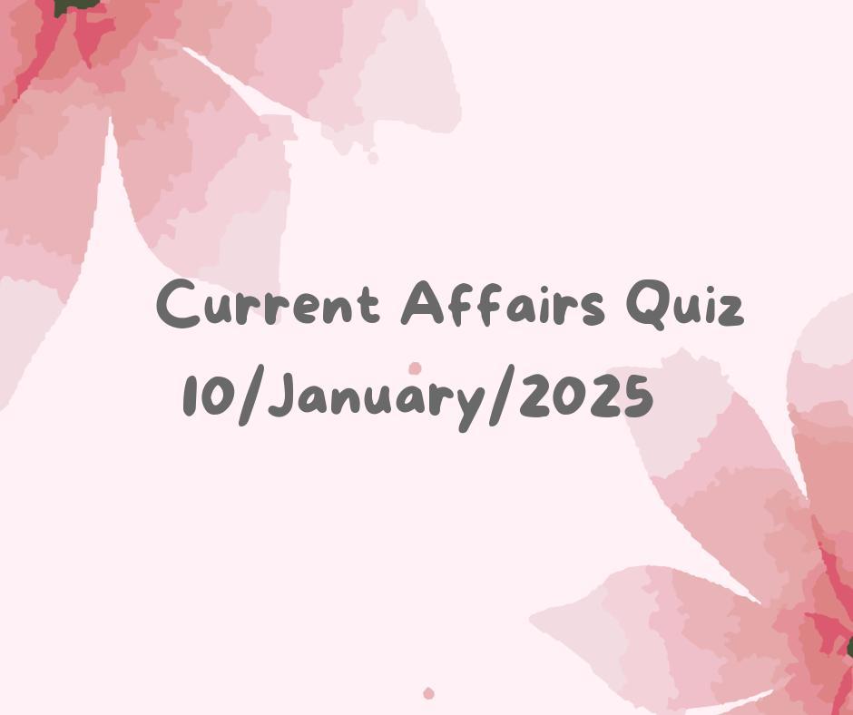 Current Affairs Quiz 10th January 2025